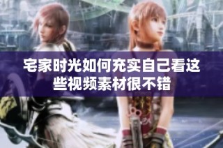 宅家时光如何充实自己看这些视频素材很不错