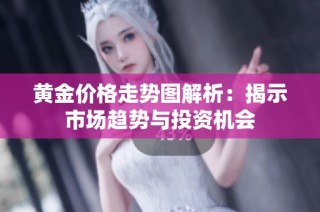 黄金价格走势图解析：揭示市场趋势与投资机会