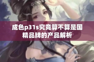 成色p31s究竟算不算是国精品牌的产品解析