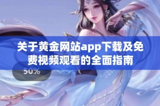 关于黄金网站app下载及免费视频观看的全面指南
