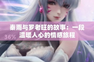 秦雨与罗老旺的故事：一段温暖人心的情感旅程