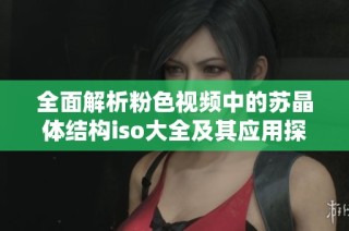 全面解析粉色视频中的苏晶体结构iso大全及其应用探讨