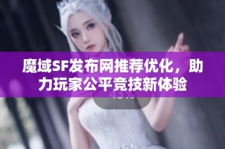 魔域SF发布网推荐优化，助力玩家公平竞技新体验