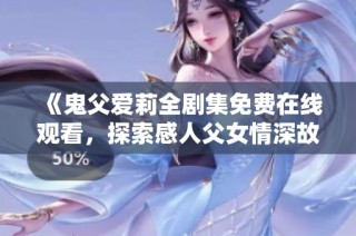 《鬼父爱莉全剧集免费在线观看，探索感人父女情深故事》