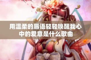 用温柔的唇语轻轻唤醒我心中的爱意是什么歌曲