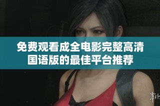 免费观看成全电影完整高清国语版的最佳平台推荐