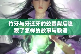 竹牙与牙还牙的较量背后隐藏了怎样的故事与教训