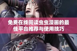 免费在线阅读虫虫漫画的最佳平台推荐与使用技巧