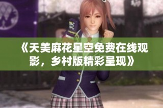 《天美麻花星空免费在线观影，乡村版精彩呈现》