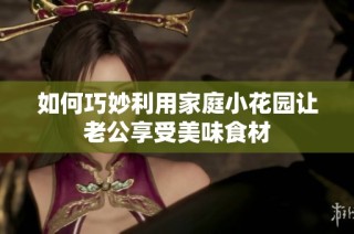如何巧妙利用家庭小花园让老公享受美味食材