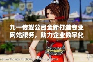 九一传媒公司全新打造专业网站服务，助力企业数字化转型