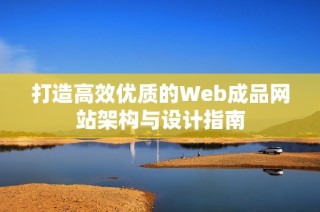打造高效优质的Web成品网站架构与设计指南