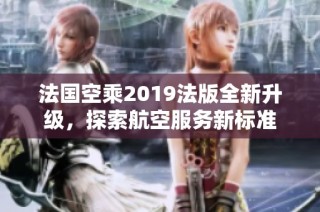 法国空乘2019法版全新升级，探索航空服务新标准