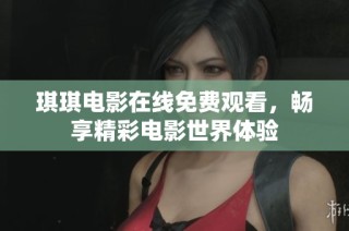 琪琪电影在线免费观看，畅享精彩电影世界体验