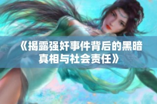 《揭露强奸事件背后的黑暗真相与社会责任》