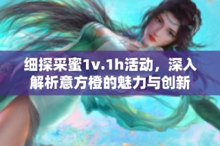 细探采蜜1v.1h活动，深入解析意方橙的魅力与创新