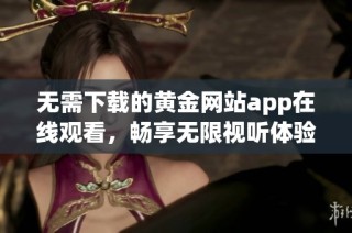 无需下载的黄金网站app在线观看，畅享无限视听体验