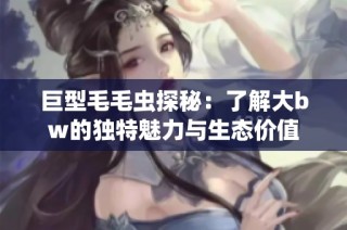 巨型毛毛虫探秘：了解大bw的独特魅力与生态价值