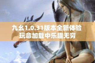 九幺1.0.31版本全新体验 玩命加载中乐趣无穷