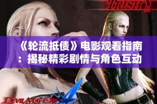 《轮流抵债》电影观看指南：揭秘精彩剧情与角色互动的全新体验