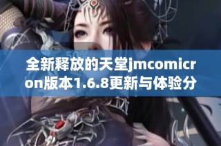 全新释放的天堂jmcomicron版本1.6.8更新与体验分析