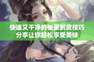 快速又干净的板栗剥皮技巧分享让你轻松享受美味