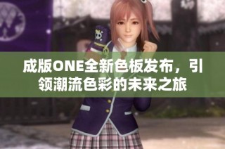 成版ONE全新色板发布，引领潮流色彩的未来之旅