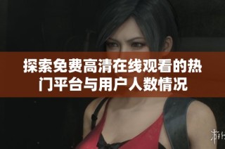 探索免费高清在线观看的热门平台与用户人数情况