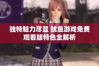 独特魅力尽显 鱿鱼游戏免费观看版特色全解析