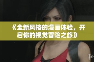《全新风格的漫画体验，开启你的视觉冒险之旅》