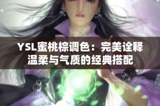 YSL蜜桃棕调色：完美诠释温柔与气质的经典搭配