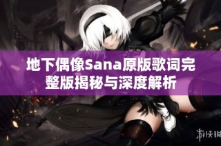 地下偶像Sana原版歌词完整版揭秘与深度解析