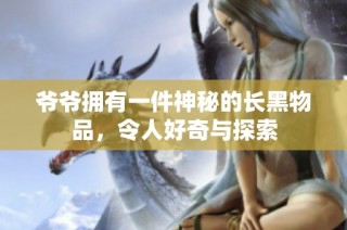 爷爷拥有一件神秘的长黑物品，令人好奇与探索