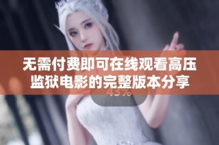 无需付费即可在线观看高压监狱电影的完整版本分享