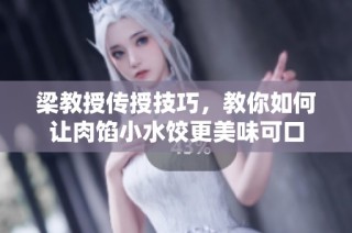 梁教授传授技巧，教你如何让肉馅小水饺更美味可口