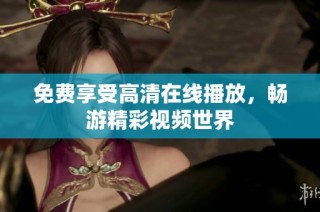 免费享受高清在线播放，畅游精彩视频世界