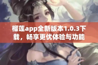 榴莲app全新版本1.0.3下载，畅享更优体验与功能