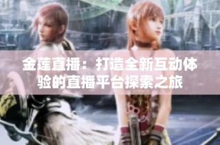 金莲直播：打造全新互动体验的直播平台探索之旅