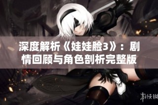 深度解析《娃娃脸3》：剧情回顾与角色剖析完整版