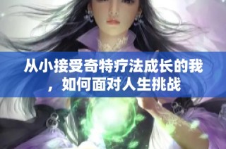 从小接受奇特疗法成长的我，如何面对人生挑战