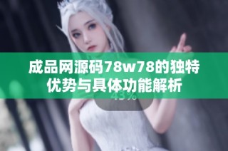 成品网源码78w78的独特优势与具体功能解析