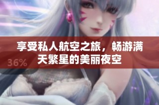 享受私人航空之旅，畅游满天繁星的美丽夜空