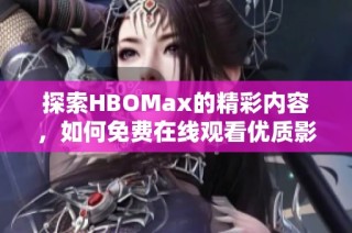 探索HBOMax的精彩内容，如何免费在线观看优质影视作品