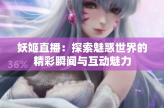 妖姬直播：探索魅惑世界的精彩瞬间与互动魅力