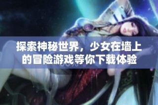 探索神秘世界，少女在墙上的冒险游戏等你下载体验
