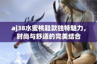aj38水蜜桃鞋款独特魅力，时尚与舒适的完美结合