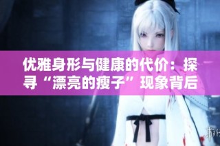 优雅身形与健康的代价：探寻“漂亮的瘦子”现象背后的故事
