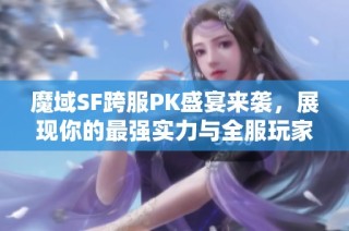 魔域SF跨服PK盛宴来袭，展现你的最强实力与全服玩家对决