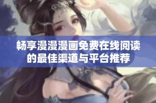畅享漫漫漫画免费在线阅读的最佳渠道与平台推荐