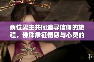 两位男主共同追寻信仰的旅程，佛珠象征情感与心灵的交织